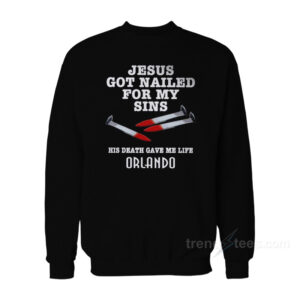 Jesus Got Nailed For My Sins Sweatshirt
