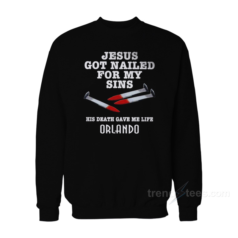 Jesus Got Nailed For My Sins Sweatshirt