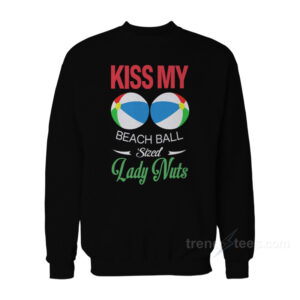Kiss My Beach Ball Sized Lady Nuts Sweatshirt