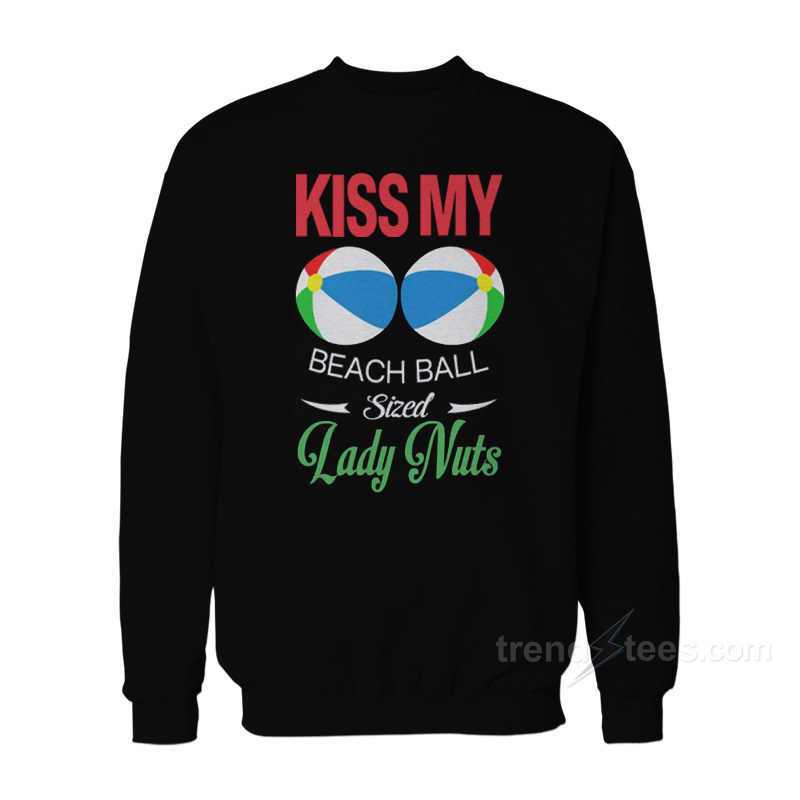 Kiss My Beach Ball Sized Lady Nuts Sweatshirt