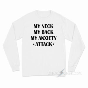 My Neck My Back My Anxiety Attack Long Sleeve Shirt