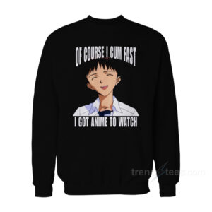 Of Course I Cum Fast I Got Anime to Watch Sweatshirt