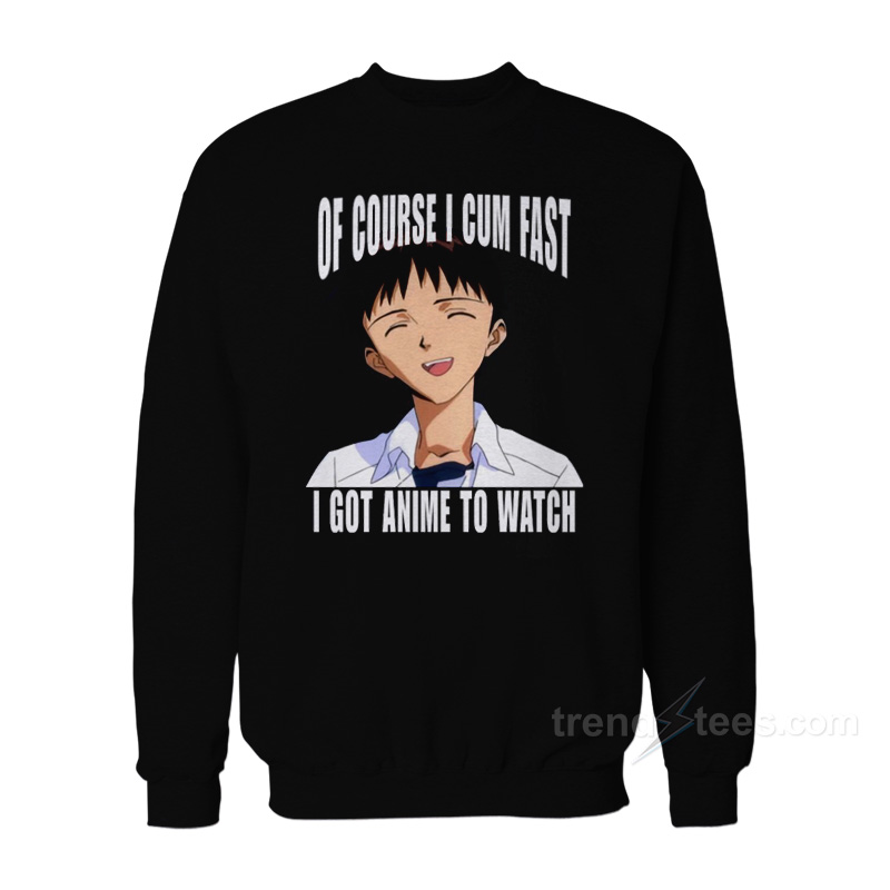 Of Course I Cum Fast I Got Anime to Watch Sweatshirt