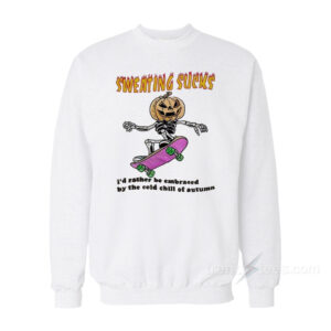 Sweating Sucks I'd Rather Be Embraced by The Cold Chill of Autumn Sweatshirt