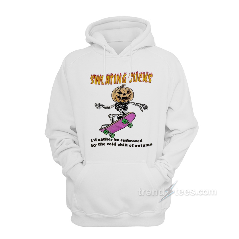 Sweating Sucks I'd Rather Be Embraced by The Cold Chill of Autumn Hoodie