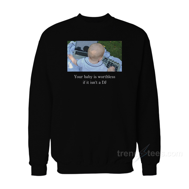 Your Baby Is Worthless if It Isn't a DJ Sweatshirt