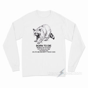 Born To Die I Am Trash Man Raccoon Long Sleeve Shirt