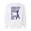 Dubstep Weed And Jacking Off Sweatshirt