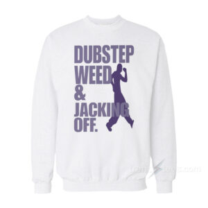 Dubstep Weed And Jacking Off Sweatshirt