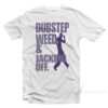 Dubstep Weed And Jacking Off T-Shirt