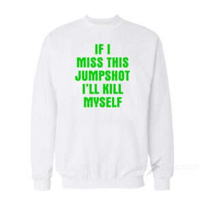 If I Miss This Jumpshot I'll Kill Myself Sweatshirt
