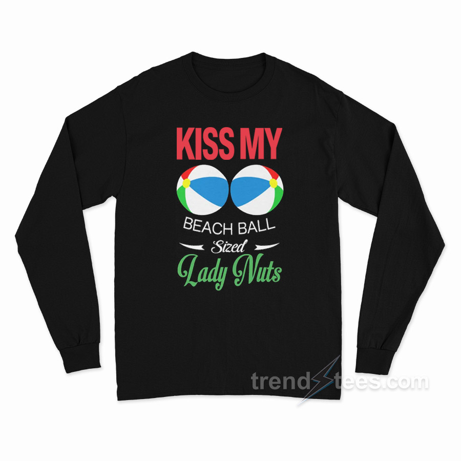 Kiss My Beach Ball Sized Lady Nuts Long Sleeve Shirt