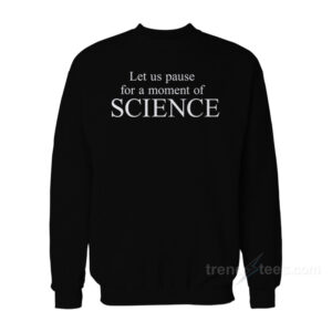 Let Us Pause For A Moment Of Science Sweatshirt