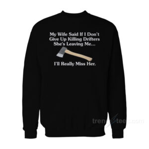 My Wife Said If I Don't Give Up Killing Drifters Sweatshirt