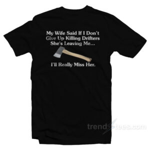 My Wife Said If I Don't Give Up Killing Drifters T-Shirt