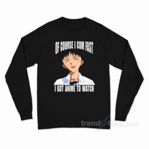Of Course I Cum Fast I Got Anime to Watch Long Sleeve Shirt