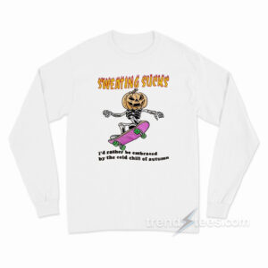Sweating Sucks I'd Rather Be Embraced by The Cold Chill of Autumn Long Sleeve Shirt