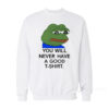 You Will Never Have A Nice T-Shirt Pepe Frog Meme Sweatshirt