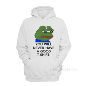 You Will Never Have A Nice T-Shirt Pepe Frog Meme Hoodie