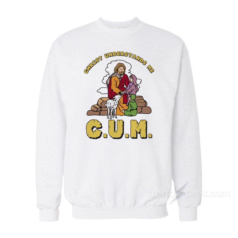 C.U.M Christ Understands Me Sweatshirt