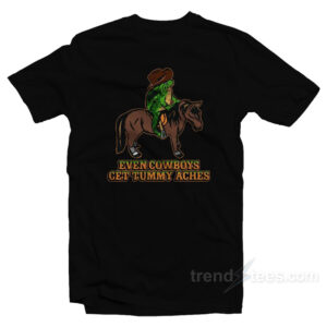 Even Cowboys Get Tummy Aches T-Shirt