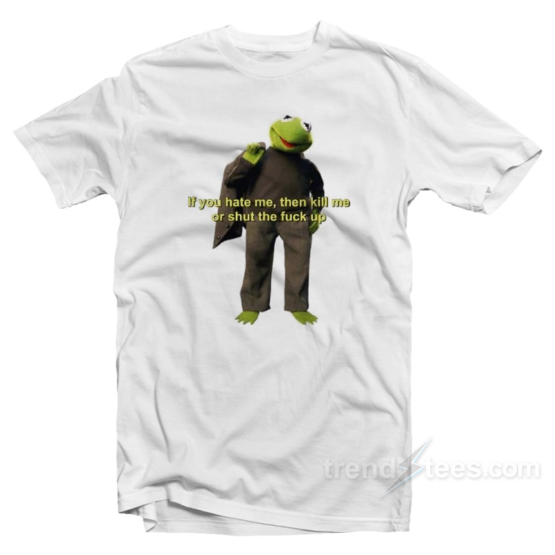 If You Hate Me Kill Me Or STFU T-Shirt
