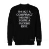 I'm Not a Conspiracy Theorists You're a Fucking Idiot Sweatshirt