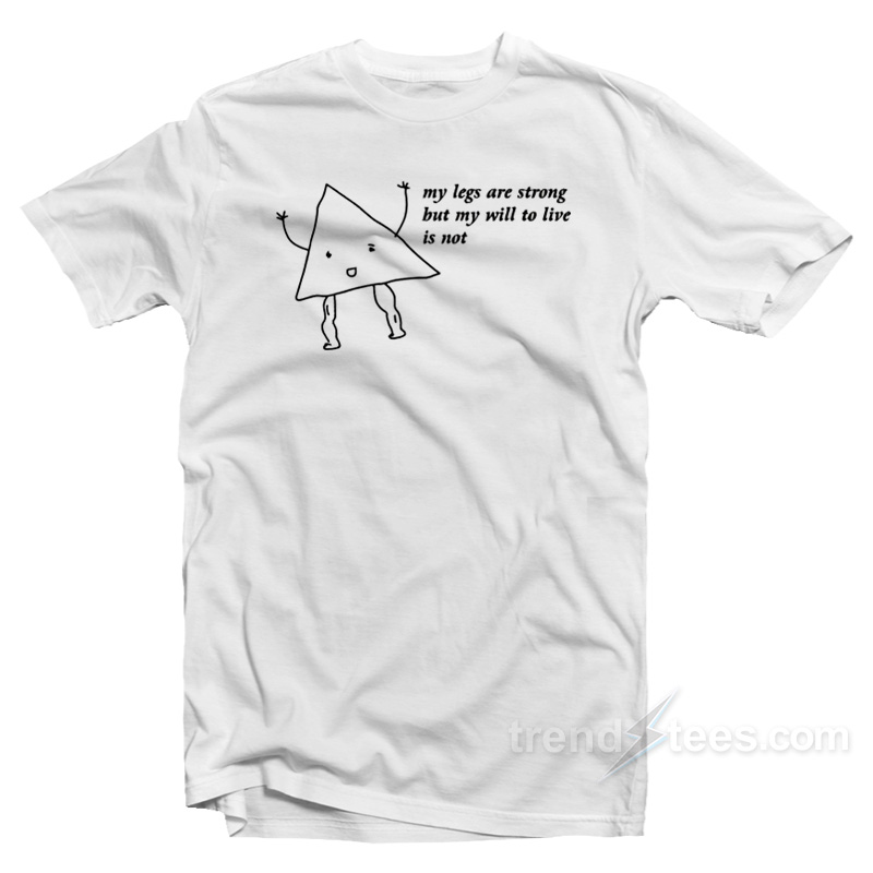 My Legs Are Strong But My Will To Live Is Not T-Shirt