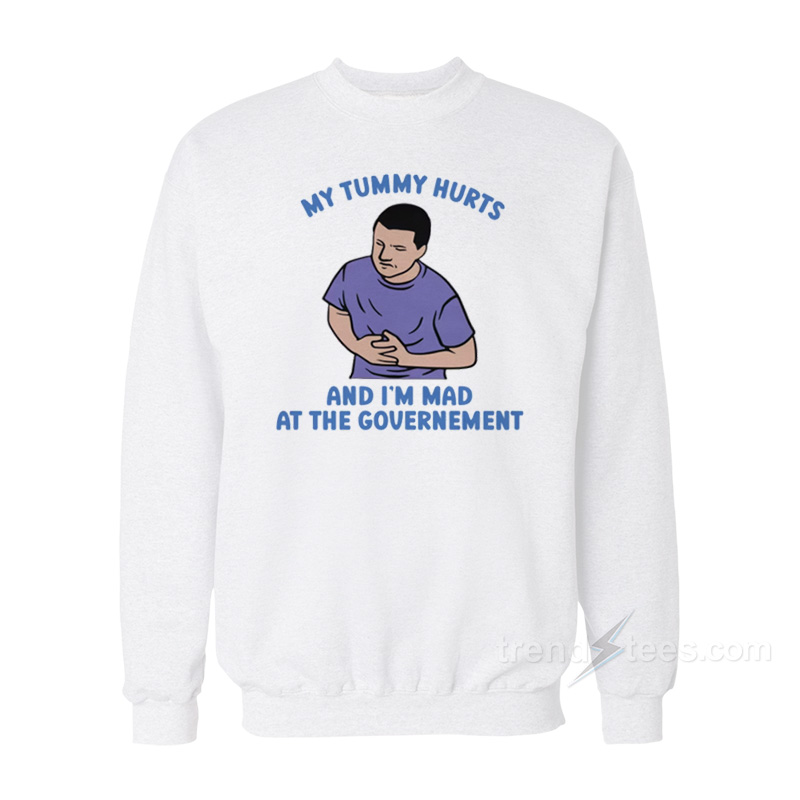 My Tummy Hurts And I'm Mad At The Government Sweatshirt
