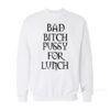 Bad Bitch Pussy For Lunch Sweatshirt