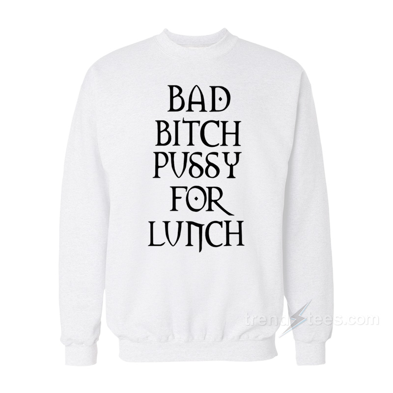 Bad Bitch Pussy For Lunch Sweatshirt