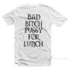 Bad Bitch Pussy For Lunch T-Shirt