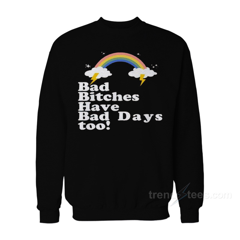 Bad Bitches Have Bad Days Too Sweatshirt