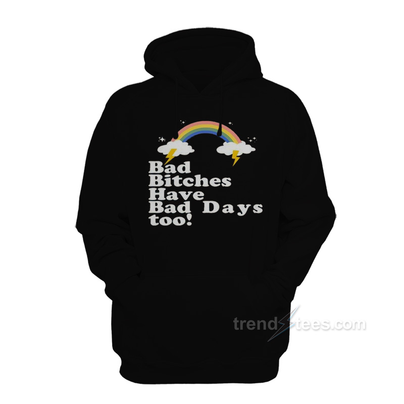 Bad Bitches Have Bad Days Too Hoodie