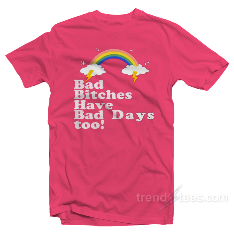 Bad Bitches Have Bad Days Too T-Shirt