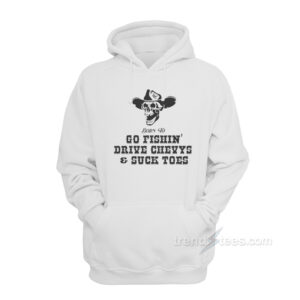 Born To Go Fishin' Drive Chevys And Suck Toes Hoodie