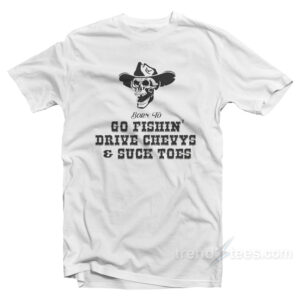 Born To Go Fishin' Drive Chevys And Suck Toes T-Shirt