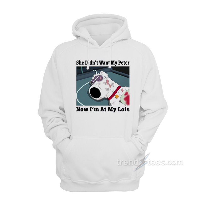 Brian Griffin She Didn't Want My Peter Now I'm At My Lois Hoodie