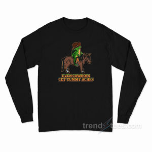 Even Cowboys Get Tummy Aches Long Sleeve Shirt