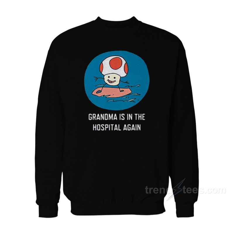 Grandma Is In The Hospital Again Sweatshirt