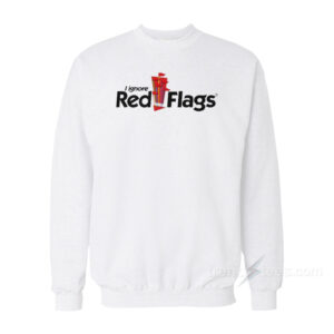 I Ignore Red Flags Sweatshirt