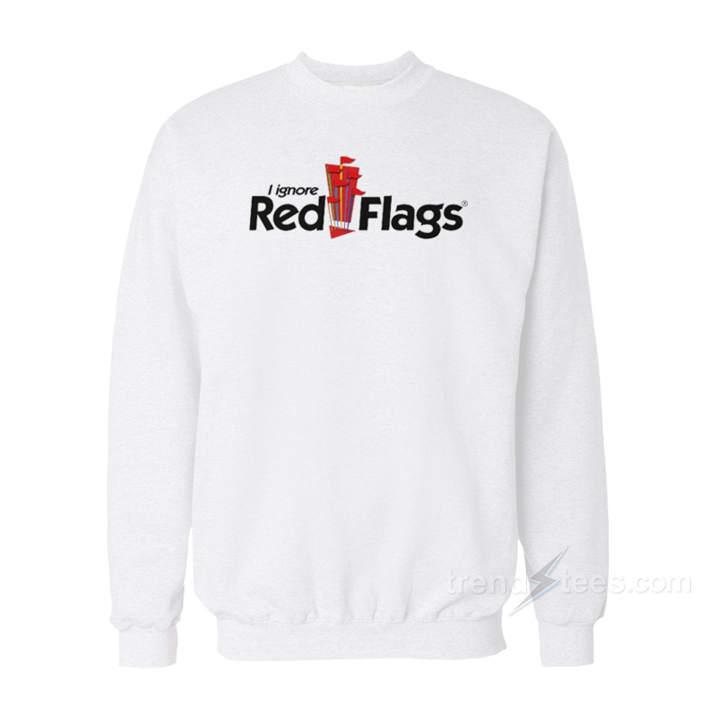 I Ignore Red Flags Sweatshirt