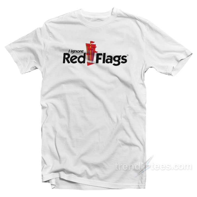 I Ignore Red Flags T-Shirt