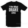 I Like What Drake Likes T-Shirt