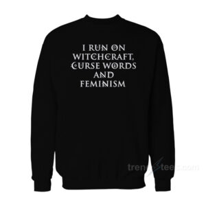 I Run On Witchcraft Curse Words And Feminism Sweatshirt