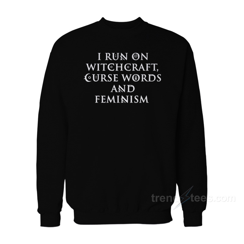 I Run On Witchcraft Curse Words And Feminism Sweatshirt