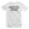 I Don't Know If Life Is a Tragedy Or a Comedy But Thank Fuck It's Not a Musical T-Shirt