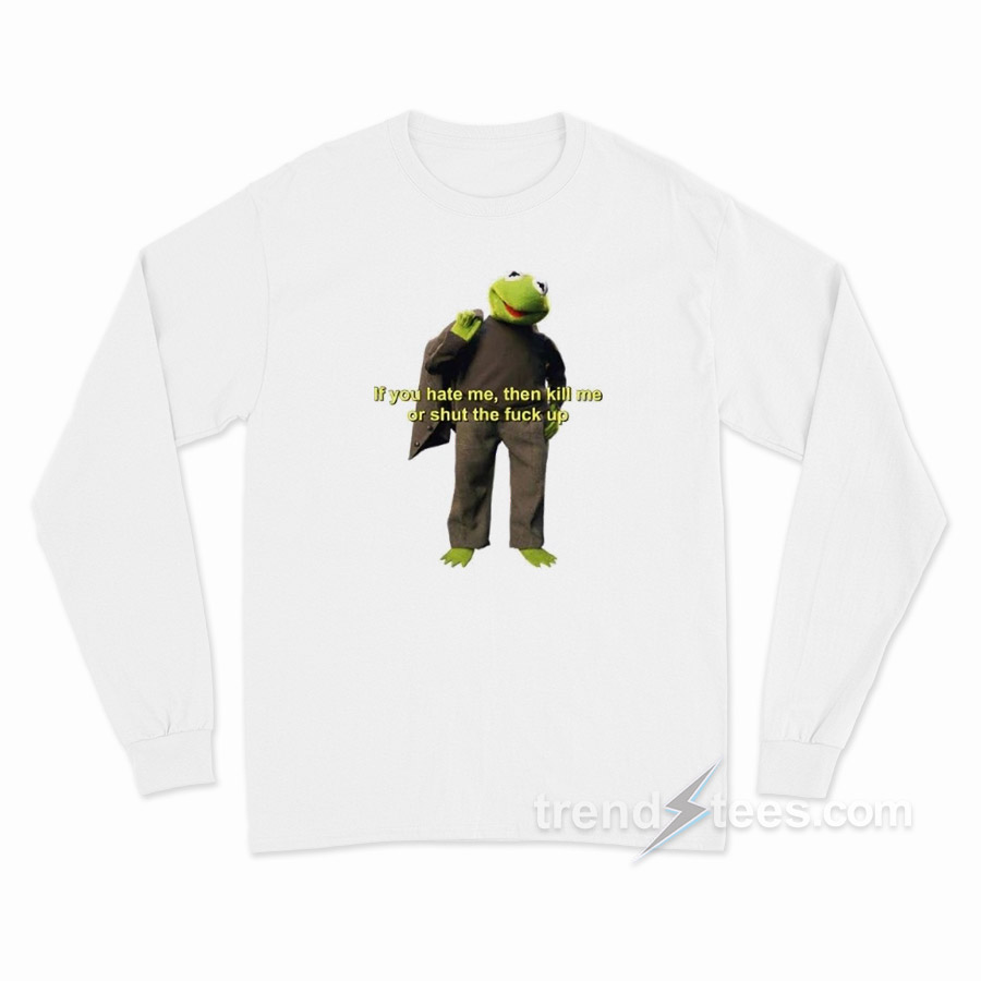 If You Hate Me Kill Me Or STFU Long Sleeve Shirt