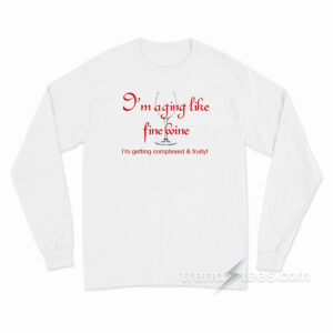 I'm Aging Like Fine Wine I'm Getting Complexed and Fruity Long Sleeve Shirt