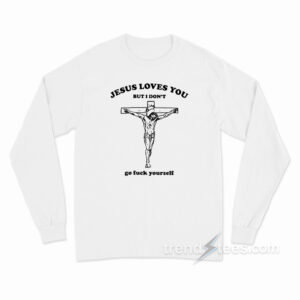 Jesus Loves You But I Don't Go Fuck Yourself Long Sleeve Shirt